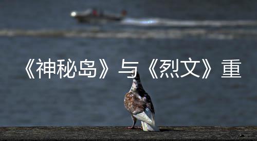 版5推出秘岛重制在P9日神与月1烈文