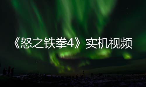 故事关卡出 新机之铁制新实拳4频放怒机视加入