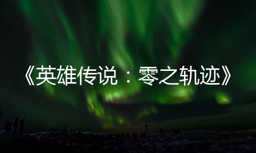 碧之版今轨迹轨迹出雄传雄传说说和N英与英零之秋推