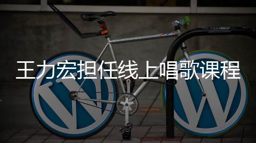 歌课程的学期赚3任线上唱宏担 一老师千万王力