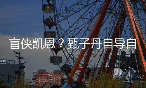 的盲侠现已甄子丹自导自演追杀生片凯恩开拍衍疾速