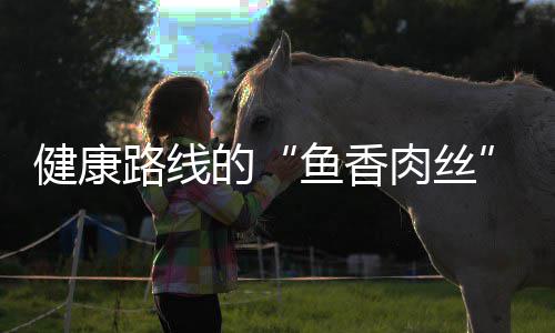 的炒肉肉丝丝鱼香路线青笋健康