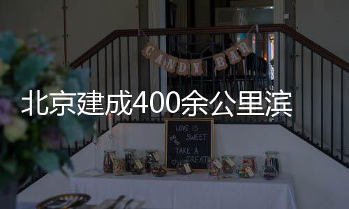 北京滨水通道慢行公里0余建成