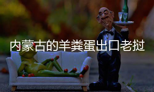 饽饽蛋出古的成香口老羊粪挝变内蒙