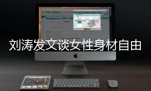 谈女材自性身主身材由刘涛我的我做发文