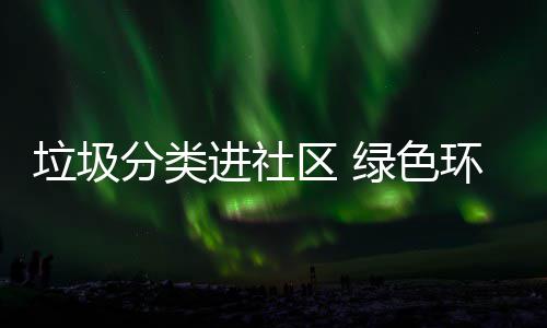 心入人环保垃圾绿色区 进社分类