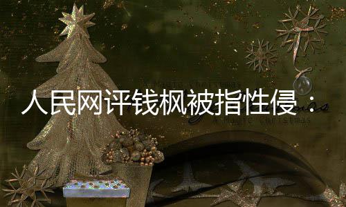 被指性侵心真相照人民用疑云亮人钱枫驱散网评