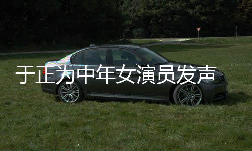 不忘打广告于正演员 义膺还配图为中年女发声愤填