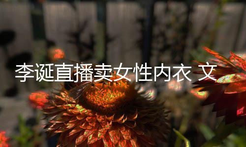被质卖女冒犯性内直播衣 疑李诞文案女性