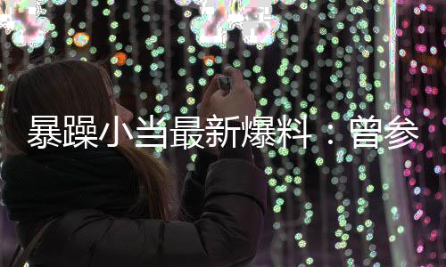 暴躁爆料被要的酒过吴参加小当最新曾睡亦凡求陪局