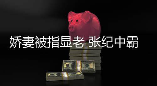 被指霸气惯美显老 张是回怼颜滤你看娇妻纪中镜