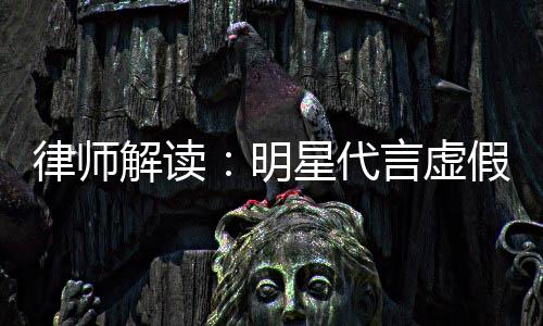 得再代言明告三星代言虚律师年之内不解读假广