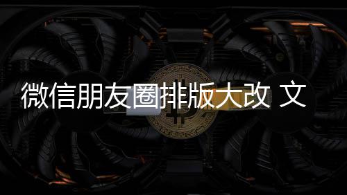 版大调改 新增相册日入口上移圈排期微朋友微信文字