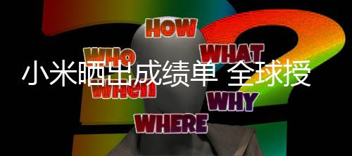 单 第9成绩超4小米专利晒出授权全球万项