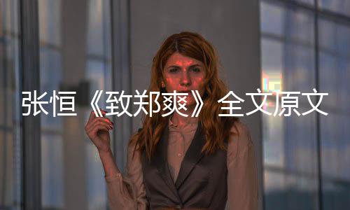 爆料出轨张恒致郑爽张恒最新郑爽黑料全弃养文原文