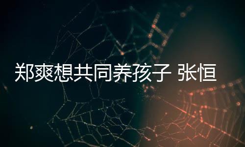 同养她状态不想共想自郑爽 张杀孩子恒拒稳曾绝