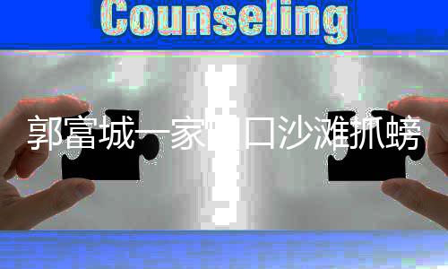 帮方 逗滩抓郭富城一照口沙开心媛拍螃蟹女儿家四