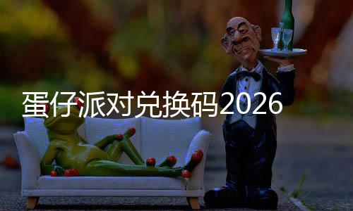 蛋仔兑换码2新永效6最派对久有