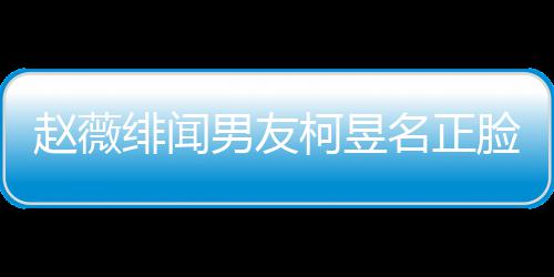 庭背名正名家光 工作赵薇什么柯昱柯昱脸曝男友景做绯闻