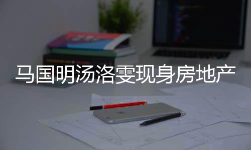 马国明汤产公现身司看好事疑似洛雯将近房地房