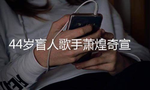 大对象宣布人歌认有岁盲手萧煌奇恋情方承